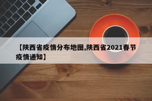 【陕西省疫情分布地图,陕西省2021春节疫情通知】