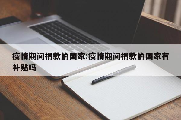疫情期间捐款的国家:疫情期间捐款的国家有补贴吗