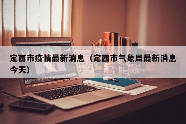 定西市疫情最新消息(定西市气象局最新消息今天)