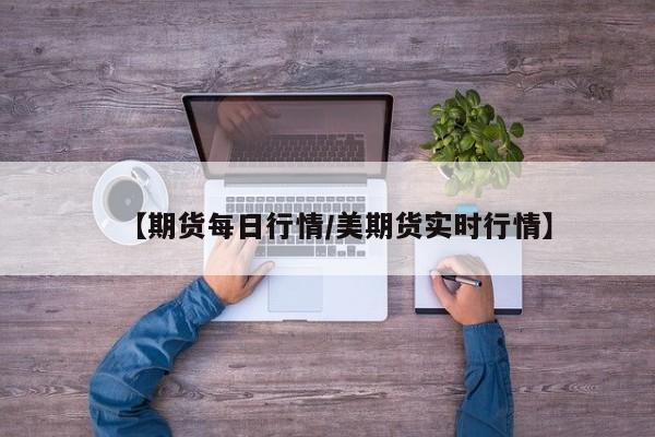 【期货每日行情/美期货实时行情】