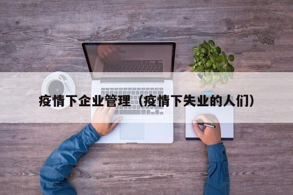 疫情下企业管理(疫情下失业的人们)