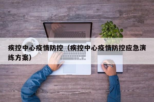 疾控中心疫情防控(疾控中心疫情防控应急演练方案)