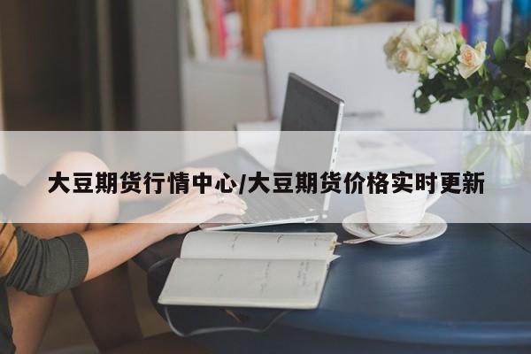 大豆期货行情中心/大豆期货价格实时更新