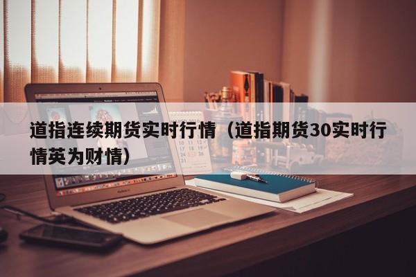 道指连续期货实时行情(道指期货30实时行情英为财情)