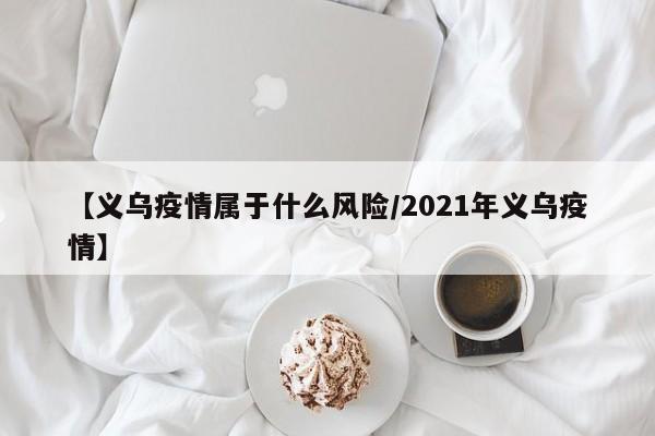 【义乌疫情属于什么风险/2021年义乌疫情】