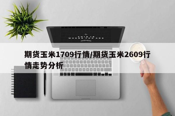 期货玉米1709行情/期货玉米2609行情走势分析