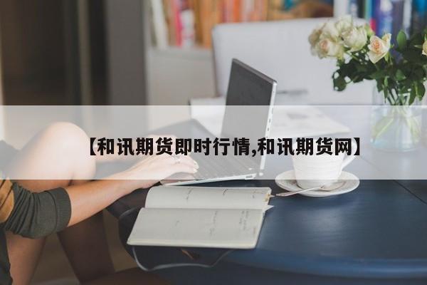 【和讯期货即时行情,和讯期货网】