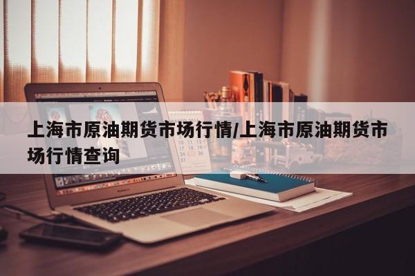 上海市原油期货市场行情/上海市原油期货市场行情查询