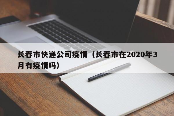 长春市快递公司疫情(长春市在2020年3月有疫情吗)