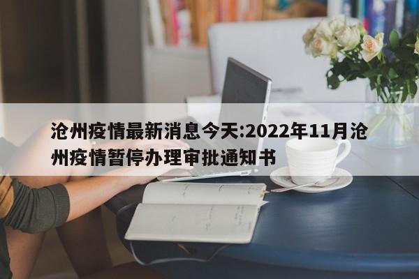 沧州疫情最新消息今天:2022年11月沧州疫情暂停办理审批通知书