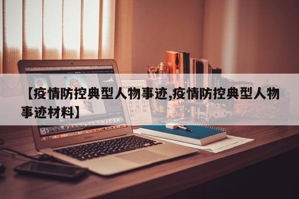 【疫情防控典型人物事迹,疫情防控典型人物事迹材料】