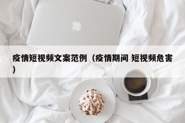疫情短视频文案范例(疫情期间 短视频危害)