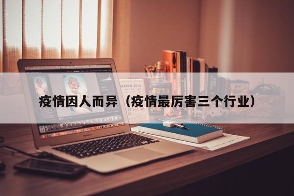 疫情因人而异(疫情最厉害三个行业)