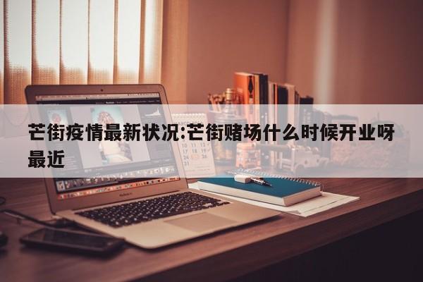 芒街疫情最新状况:芒街赌场什么时候开业呀最近