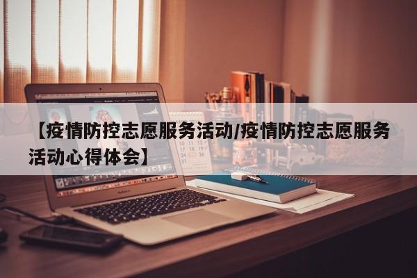 【疫情防控志愿服务活动/疫情防控志愿服务活动心得体会】