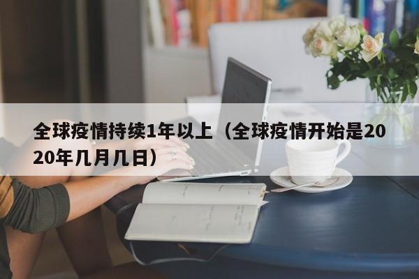 全球疫情持续1年以上(全球疫情开始是2020年几月几日)